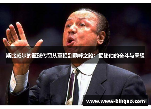 斯比威尔的篮球传奇从草根到巅峰之路：揭秘他的奋斗与荣耀