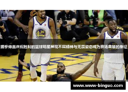 握拳伸直庆祝胜利的篮球明星展现不屈精神与无畏姿态成为赛场英雄的象征