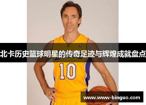 北卡历史篮球明星的传奇足迹与辉煌成就盘点