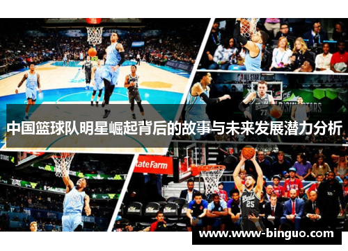 中国篮球队明星崛起背后的故事与未来发展潜力分析