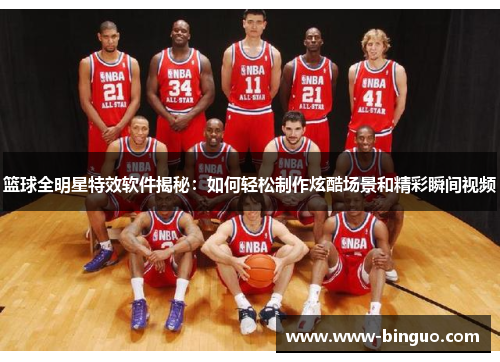 篮球全明星特效软件揭秘：如何轻松制作炫酷场景和精彩瞬间视频
