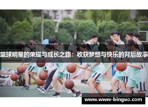篮球明星的荣耀与成长之路：收获梦想与快乐的背后故事