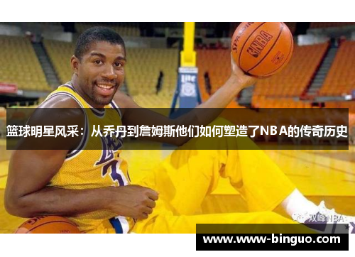 篮球明星风采：从乔丹到詹姆斯他们如何塑造了NBA的传奇历史