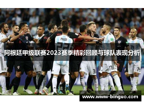 阿根廷甲级联赛2023赛季精彩回顾与球队表现分析